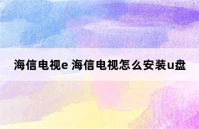 海信电视e 海信电视怎么安装u盘